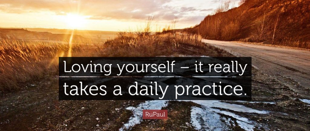 "Loving yourself - it really takes a daily practice." RuPaul