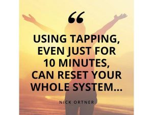 "Using tapping, even just for 10 minutes, can reset your whole system..." Nick Ortner